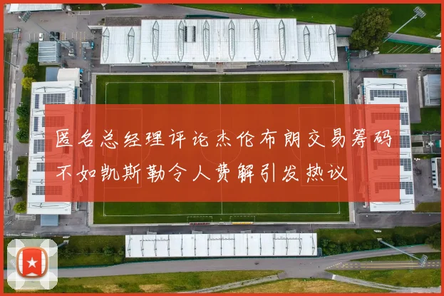 匿名总经理评论杰伦布朗交易筹码不如凯斯勒令人费解引发热议