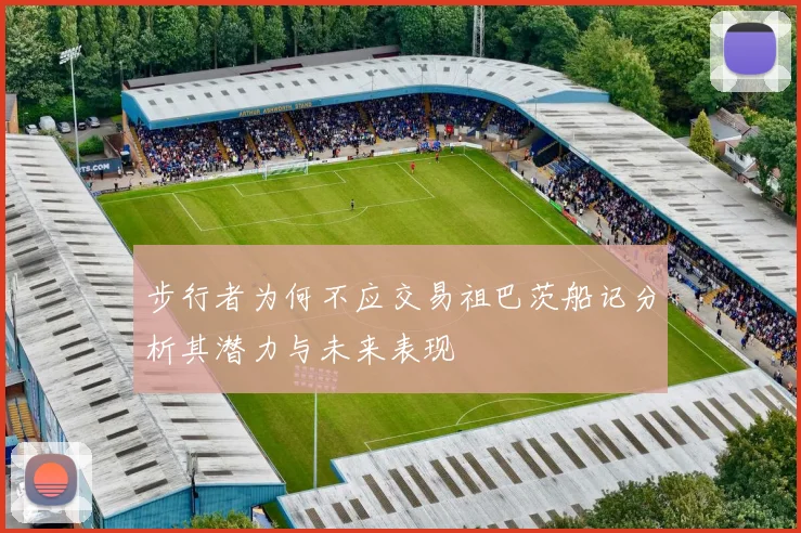 步行者为何不应交易祖巴茨船记分析其潜力与未来表现