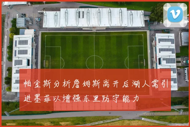 帕金斯分析詹姆斯离开后湖人需引进墨菲以增强东里防守能力