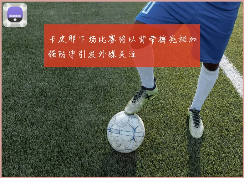 卡皮耶下场比赛将以背带裤亮相加强防守引发外媒关注