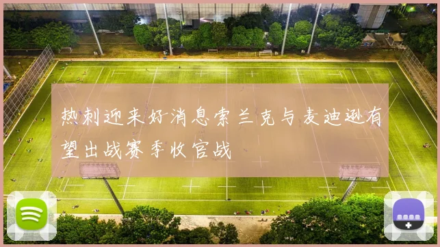 热刺迎来好消息索兰克与麦迪逊有望出战赛季收官战