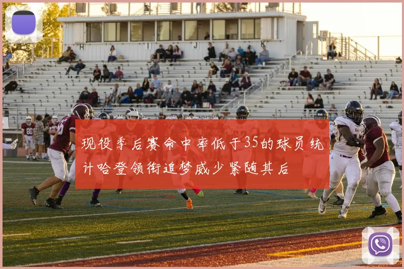 现役季后赛命中率低于35的球员统计哈登领衔追梦威少紧随其后