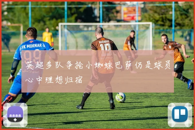 英超多队争抢小蜘蛛巴萨仍是球员心中理想归宿