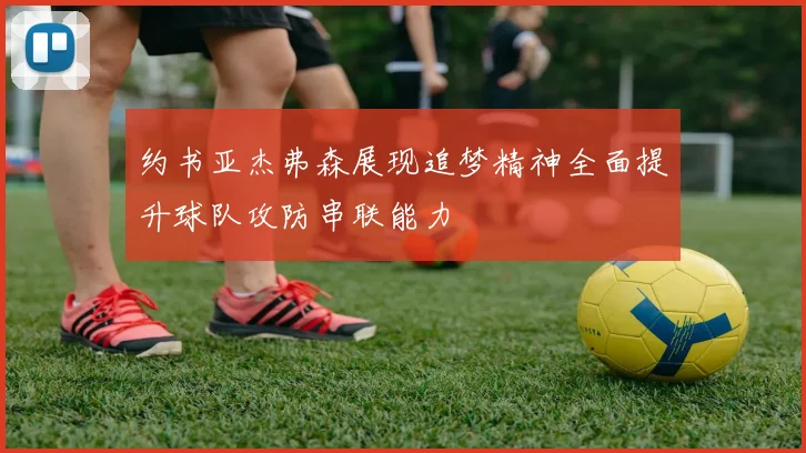 约书亚杰弗森展现追梦精神全面提升球队攻防串联能力